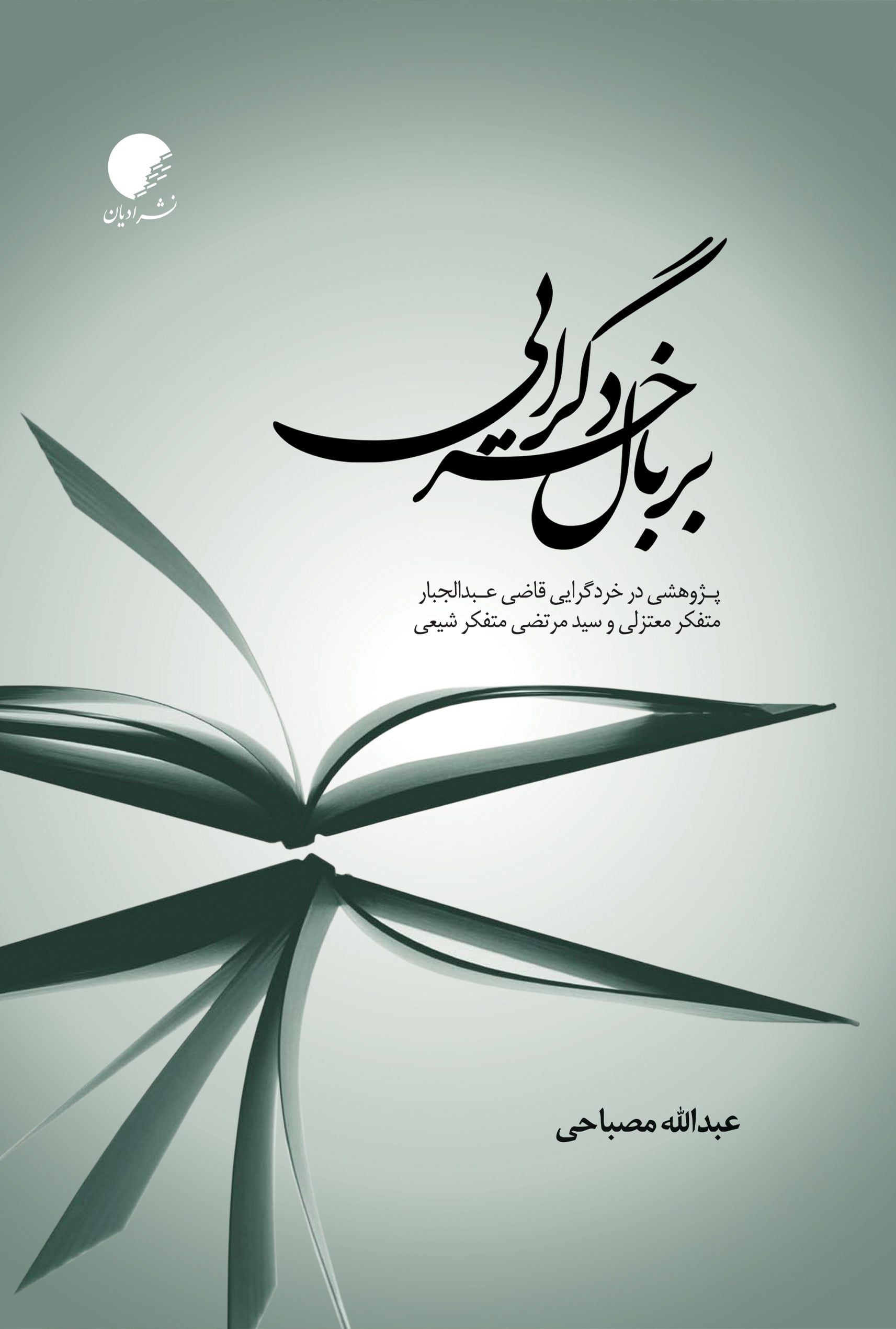 بر بال خردگرایی؛ پژوهشی در خردگرایی قاضی عبدالجبار متفکر معتزلی و سیدمرتضی متفکر شیعی