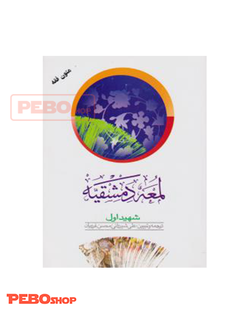 لمعه دمشقیه (1) : «شهید اول» اثر شیخ ابی عبدالله شمس الدین ترجمه علی شیروانی